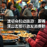 演唱会拉动旅游:跟着演出去旅行激发消费新活力(图2) 演唱会拉动旅游:跟着演出去旅行激发消费新活力(图2)