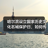 哈尔滨设立国家历史文化名城保护日,如何传承城市文脉?(图2) 哈尔滨设立国家历史文化名城保护日,如何传承城市文脉?(图2)