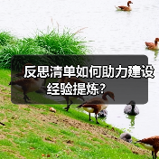 反思清单如何助力建设经验提炼?(图1) 反思清单如何助力建设经验提炼?(图1)