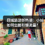 县域旅游新热潮:小城如何出圈引爆流量?(图2) 县域旅游新热潮:小城如何出圈引爆流量?(图2)