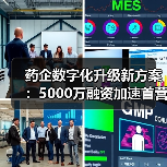药企数字化升级新方案:5000万融资加速首营资料电子化平台落地(图1) 药企数字化升级新方案:5000万融资加速首营资料电子化平台落地(图1)