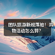 团队旅游新规落地!购物活动怎么算?(图1) 团队旅游新规落地!购物活动怎么算?(图1)