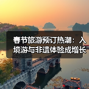春节旅游预订热潮:入境游与非遗体验成增长黑马(图2) 春节旅游预订热潮:入境游与非遗体验成增长黑马(图2)