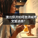 演出经济如何激活城市文旅消费？（图4）