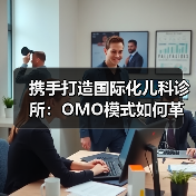 携手打造国际化儿科诊所:OMO模式如何革新医疗服务?(图3) 携手打造国际化儿科诊所:OMO模式如何革新医疗服务?(图3)