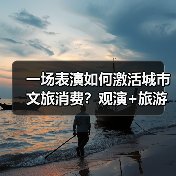一场表演如何激活城市文旅消费?观演+旅游引爆新热潮(图2) 一场表演如何激活城市文旅消费?观演+旅游引爆新热潮(图2)