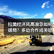 拉美经济风高浪急如何破局?多边合作成关键支撑(图3) 拉美经济风高浪急如何破局?多边合作成关键支撑(图3)