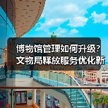 博物馆管理如何升级?文物局释放服务优化新信号(图4) 博物馆管理如何升级?文物局释放服务优化新信号(图4)