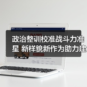 政治整训校准战斗力准星 新样貌新作为助力建军百年目标（图3）