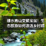 绿水青山变聚宝盆!生态旅游如何激活乡村振兴新动能?(图1) 绿水青山变聚宝盆!生态旅游如何激活乡村振兴新动能?(图1)