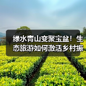 绿水青山变聚宝盆!生态旅游如何激活乡村振兴新动能?(图3) 绿水青山变聚宝盆!生态旅游如何激活乡村振兴新动能?(图3)