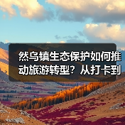 然乌镇生态保护如何推动旅游转型?从打卡到专程的蜕变之路(图4) 然乌镇生态保护如何推动旅游转型?从打卡到专程的蜕变之路(图4)