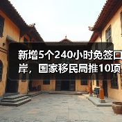 新增5个240小时免签口岸,国家移民局推10项便利举措(图1) 新增5个240小时免签口岸,国家移民局推10项便利举措(图1)
