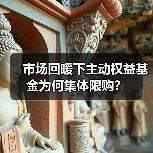 市场回暖下主动权益基金为何集体限购?(图4) 市场回暖下主动权益基金为何集体限购?(图4)