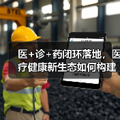 医+诊+药闭环落地,医疗健康新生态如何构建?(图3) 医+诊+药闭环落地,医疗健康新生态如何构建?(图3)