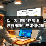 医+诊+药闭环落地,医疗健康新生态如何构建?(图4) 医+诊+药闭环落地,医疗健康新生态如何构建?(图4)