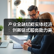 产业金融赋能实体经济:创新链式服务助力高质量发展(图2) 产业金融赋能实体经济:创新链式服务助力高质量发展(图2)