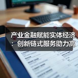 产业金融赋能实体经济:创新链式服务助力高质量发展(图1) 产业金融赋能实体经济:创新链式服务助力高质量发展(图1)