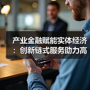 产业金融赋能实体经济:创新链式服务助力高质量发展(图4) 产业金融赋能实体经济:创新链式服务助力高质量发展(图4)