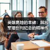 英雄高地的丰碑：解放军报创刊纪念的精神传承