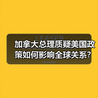 加拿大总理质疑美国政策如何影响全球关系?(图1) 加拿大总理质疑美国政策如何影响全球关系?(图1)