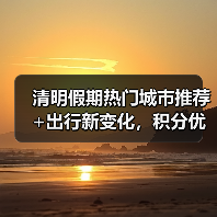 清明假期热门城市推荐+出行新变化，积分优惠如何规划（图1）