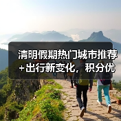 清明假期热门城市推荐+出行新变化，积分优惠如何规划（图4）