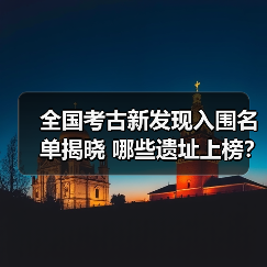 全国考古新发现入围名单揭晓 哪些遗址上榜?(图1) 全国考古新发现入围名单揭晓 哪些遗址上榜?(图1)