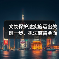 文物保护法实施迈出关键一步,执法监管全面升级(图1) 文物保护法实施迈出关键一步,执法监管全面升级(图1)