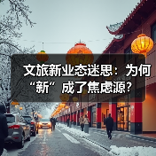 文旅新业态迷思:为何“新”成了焦虑源?(图1) 文旅新业态迷思:为何“新”成了焦虑源?(图1)
