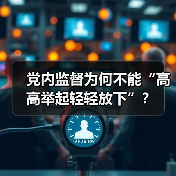 党内监督为何不能“高高举起轻轻放下”?(图3) 党内监督为何不能“高高举起轻轻放下”?(图3)