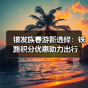 银发族春游新选择:铁路积分优惠助力出行(图2) 银发族春游新选择:铁路积分优惠助力出行(图2)
