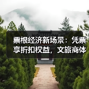 票根经济新场景：凭票享折扣权益，文旅商体展深度联动（图3）