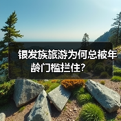 银发族旅游为何总被年龄门槛拦住?(图1) 银发族旅游为何总被年龄门槛拦住?(图1)