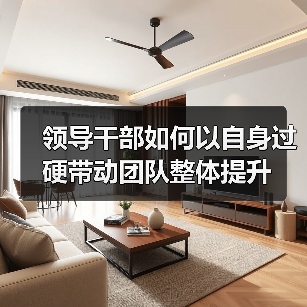 领导干部如何以自身过硬带动团队整体提升(图2) 领导干部如何以自身过硬带动团队整体提升(图2)
