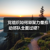 党组织如何凝聚力量推动部队全面过硬?(图3) 党组织如何凝聚力量推动部队全面过硬?(图3)