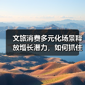 文旅消费多元化场景释放增长潜力，如何抓住机遇？（图1）