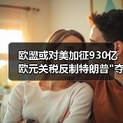 欧盟或对美加征930亿欧元关税反制特朗普