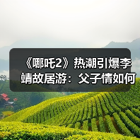 《哪吒2》热潮引爆李靖故居游:父子情如何激活千年文旅?(图3) 《哪吒2》热潮引爆李靖故居游:父子情如何激活千年文旅?(图3)