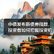 中债发布新债券指数,投资者如何把握投资机会?(图1) 中债发布新债券指数,投资者如何把握投资机会?(图1)