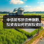 中债发布新债券指数,投资者如何把握投资机会?(图2) 中债发布新债券指数,投资者如何把握投资机会?(图2)