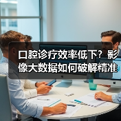 口腔诊疗效率低下?影像大数据如何破解精准化难题?(图1) 口腔诊疗效率低下?影像大数据如何破解精准化难题?(图1)