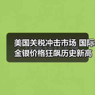 美国关税冲击市场 国际金银价格狂飙历史新高（图3）