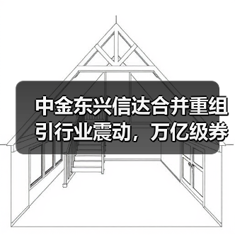 中金东兴信达合并重组引行业震动,万亿级券商将诞生(图1) 中金东兴信达合并重组引行业震动,万亿级券商将诞生(图1)