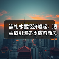 崇礼冰雪经济崛起:滑雪热引爆冬季旅游新风口(图3) 崇礼冰雪经济崛起:滑雪热引爆冬季旅游新风口(图3)