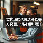 委内瑞拉代总统会晤美方高层，谈判缓和紧张局势？（图3）