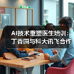 AI技术重塑医生培训:丁香园与科大讯飞合作探索智慧医疗新路径(图1) AI技术重塑医生培训:丁香园与科大讯飞合作探索智慧医疗新路径(图1)