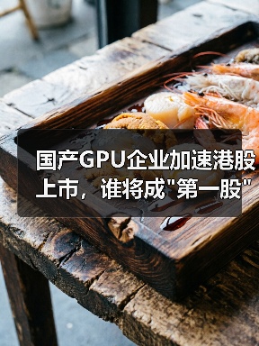 国产GPU企业加速港股上市,谁将成 国产GPU企业加速港股上市,谁将成