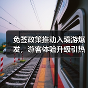 免签政策推动入境游爆发,游客体验升级引热议(图1) 免签政策推动入境游爆发,游客体验升级引热议(图1)