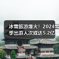 冰雪旅游爆火!2024雪季出游人次或达5.2亿(图3) 冰雪旅游爆火!2024雪季出游人次或达5.2亿(图3)